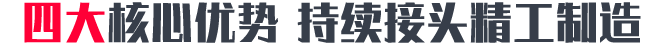 四大核心优势 助力高端接头制造 四大核心优势 助力高端接头制造